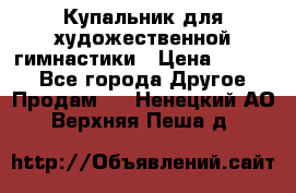 Купальник для художественной гимнастики › Цена ­ 7 000 - Все города Другое » Продам   . Ненецкий АО,Верхняя Пеша д.